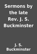 Sermons by the late Rev. J. S. Buckminster…