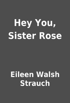 Hey You, Sister Rose by Eileen Walsh Strauch