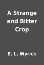 A Strange and Bitter Crop by E. L. Wyrick