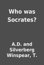 Who was Socrates? by A.D. and Silverberg…