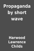 Propaganda by short wave by Harwood Lawrence…
