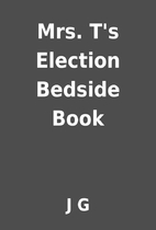 Mrs. T's Election Bedside Book by J G