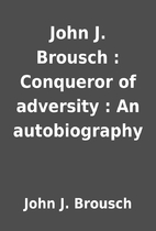 John J. Brousch : Conqueror of adversity :…