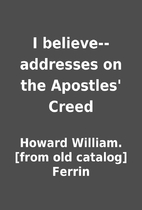 I believe--addresses on the Apostles' Creed…
