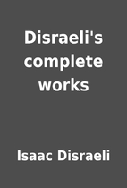 Disraeli's complete works by Isaac Disraeli
