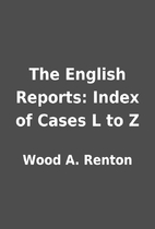 The English Reports: Index of Cases L to Z…