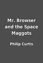 Mr. Browser and the Space Maggots by Philip…