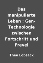 Das manipulierte Leben : Gen-Technologie…