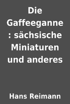 Die Gaffeeganne : sächsische Miniaturen und…