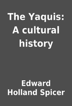 The Yaquis: A cultural history by Edward…