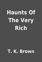 Haunts Of The Very Rich by T. K. Brown