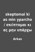 skeptomai ki as min yparcho /…