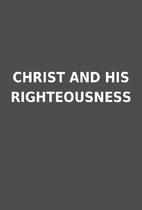 CHRIST AND HIS RIGHTEOUSNESS