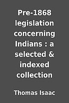 Pre-1868 legislation concerning Indians : a…