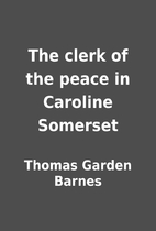 The clerk of the peace in Caroline Somerset…