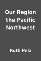 Our Region the Pacific Northwest by Ruth…
