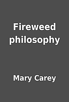 Fireweed philosophy by Mary Carey