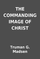 THE COMMANDING IMAGE OF CHRIST by Truman G.…