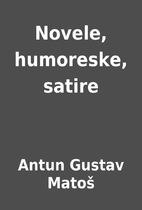 Novele, humoreske, satire by Antun Gustav…