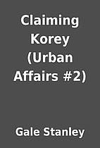 Claiming Korey (Urban Affairs #2) by Gale…