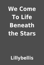 We Come To Life Beneath the Stars by…