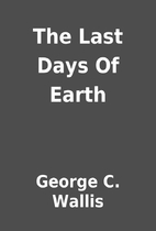 The Last Days Of Earth by George C. Wallis