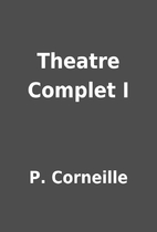 Theatre Complet I by P. Corneille