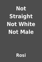Not Straight Not White Not Male by Rosi