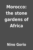 Morocco: the stone gardens of Africa by Nino…