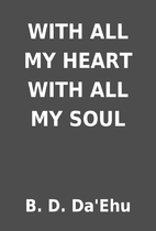 WITH ALL MY HEART WITH ALL MY SOUL by B. D.…