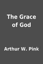 The Grace of God by Arthur W. Pink