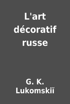 L'art décoratif russe by G. K. Lukomskiĭ
