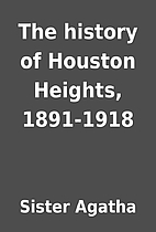 The history of Houston Heights, 1891-1918 by…