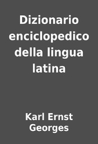 Dizionario enciclopedico della lingua latina…