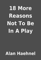 18 More Reasons Not To Be In A Play by Alan…