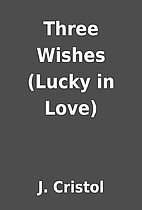 Three Wishes (Lucky in Love) by J. Cristol