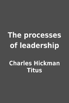 The processes of leadership by Charles…