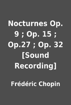 Nocturnes Op. 9 ; Op. 15 ; Op.27 ; Op. 32…