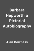 Barbara Hepworth a Pictorial Autobiography…