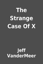 The Strange Case Of X by Jeff VanderMeer