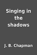Singing in the shadows by J. B. Chapman