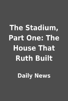The Stadium, Part One: The House That Ruth…