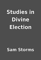 Studies in Divine Election by Sam Storms