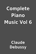 Complete Piano Music Vol 6 by Claude Debussy