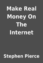 Make Real Money On The Internet by Stephen…