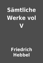 Sämtliche Werke vol V by Friedrich Hebbel