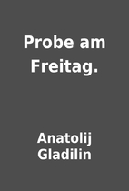 Probe am Freitag. by Anatolij Gladilin