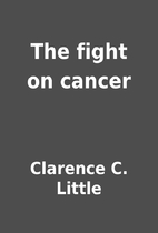 The fight on cancer by Clarence C. Little