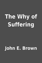 The Why of Suffering by John E. Brown