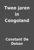Twee jaren in Congoland by Constant De Deken
